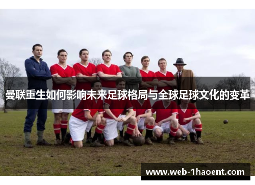 曼联重生如何影响未来足球格局与全球足球文化的变革