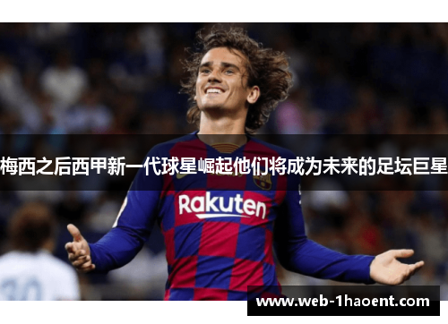 梅西之后西甲新一代球星崛起他们将成为未来的足坛巨星