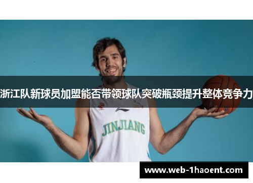 浙江队新球员加盟能否带领球队突破瓶颈提升整体竞争力