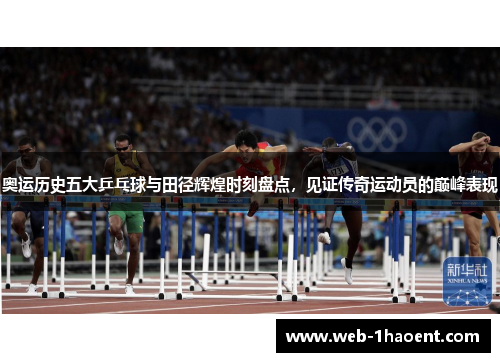 奥运历史五大乒乓球与田径辉煌时刻盘点，见证传奇运动员的巅峰表现