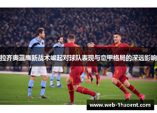 拉齐奥蓝鹰新战术崛起对球队表现与意甲格局的深远影响