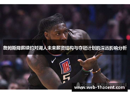 詹姆斯降薪续约对湖人未来薪资结构与夺冠计划的深远影响分析