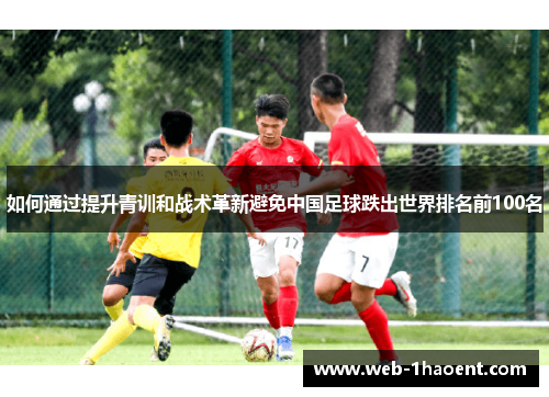 如何通过提升青训和战术革新避免中国足球跌出世界排名前100名
