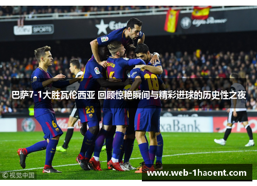 巴萨7-1大胜瓦伦西亚 回顾惊艳瞬间与精彩进球的历史性之夜