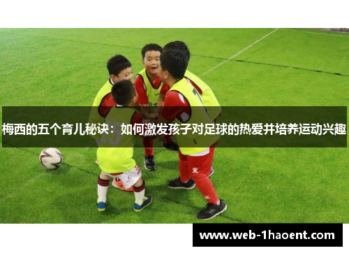 梅西的五个育儿秘诀：如何激发孩子对足球的热爱并培养运动兴趣