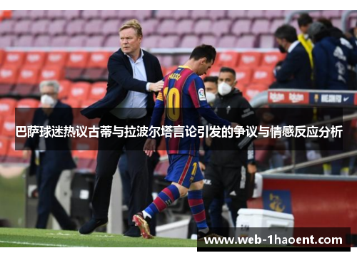巴萨球迷热议古蒂与拉波尔塔言论引发的争议与情感反应分析
