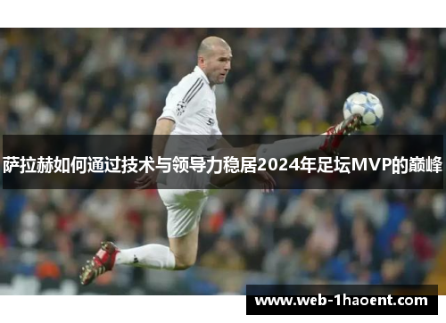 萨拉赫如何通过技术与领导力稳居2024年足坛MVP的巅峰