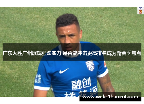 广东大胜广州展现强劲实力 是否能冲击更高排名成为新赛季焦点