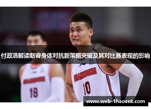 付政浩解读赵睿身体对抗新策略突破及其对比赛表现的影响