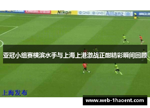 亚冠小组赛横滨水手与上海上港激战正酣精彩瞬间回顾