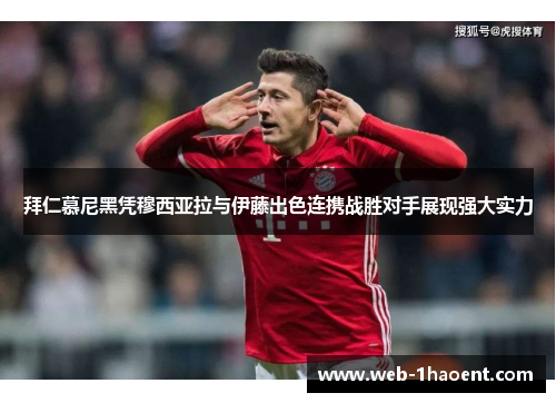 拜仁慕尼黑凭穆西亚拉与伊藤出色连携战胜对手展现强大实力