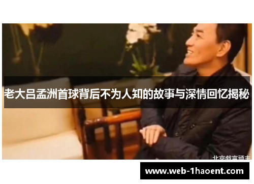 老大吕孟洲首球背后不为人知的故事与深情回忆揭秘