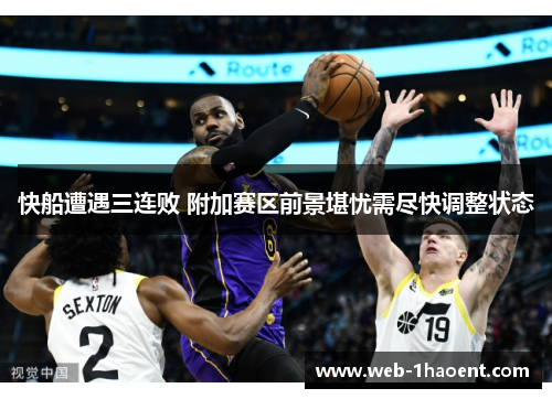 快船遭遇三连败 附加赛区前景堪忧需尽快调整状态