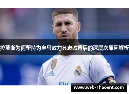 拉莫斯为何坚持为皇马效力其忠诚背后的深层次原因解析
