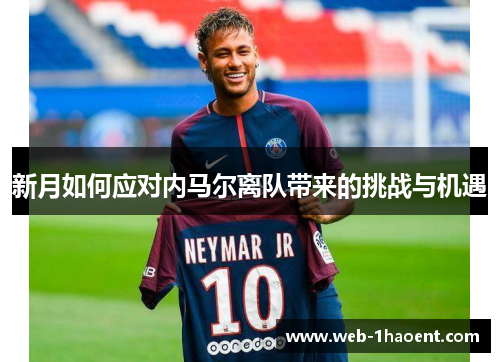 新月如何应对内马尔离队带来的挑战与机遇