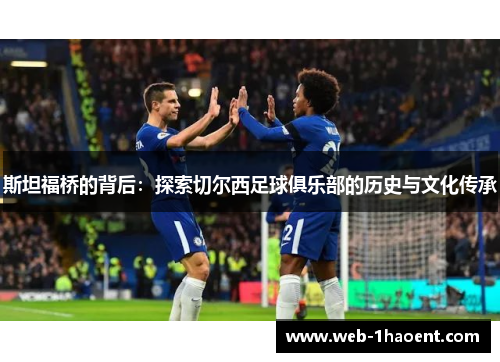 斯坦福桥的背后：探索切尔西足球俱乐部的历史与文化传承