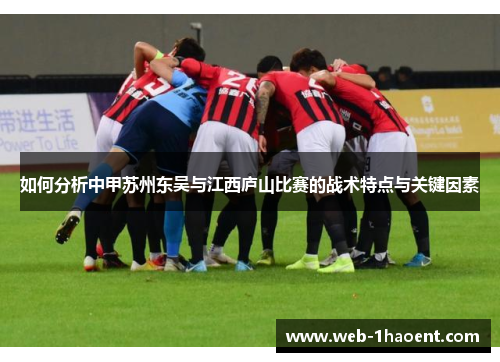 如何分析中甲苏州东吴与江西庐山比赛的战术特点与关键因素