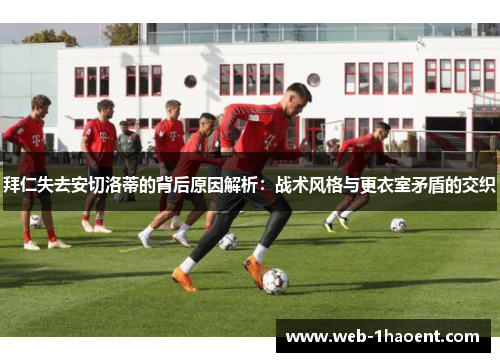 拜仁失去安切洛蒂的背后原因解析：战术风格与更衣室矛盾的交织
