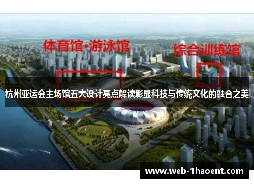 杭州亚运会主场馆五大设计亮点解读彰显科技与传统文化的融合之美