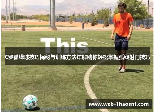 C罗弧线球技巧揭秘与训练方法详解助你轻松掌握弧线射门技巧