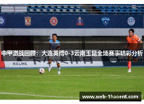 中甲激战回顾：大连英博0-3云南玉昆全场赛事精彩分析
