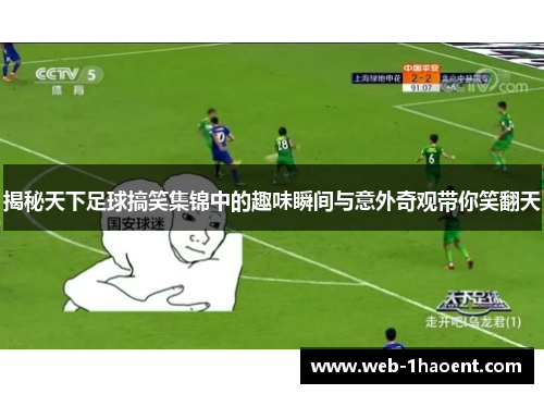 揭秘天下足球搞笑集锦中的趣味瞬间与意外奇观带你笑翻天