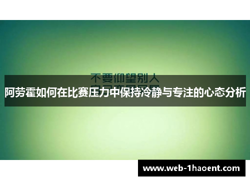 阿劳霍如何在比赛压力中保持冷静与专注的心态分析