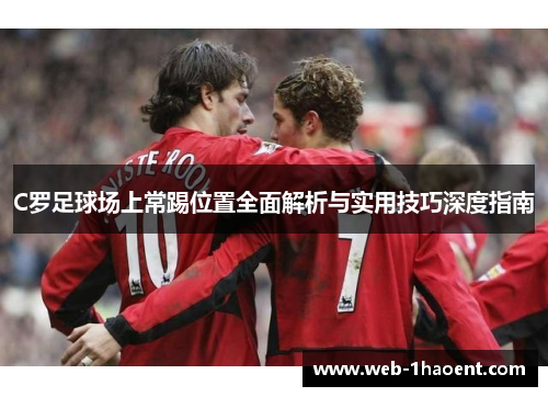 C罗足球场上常踢位置全面解析与实用技巧深度指南