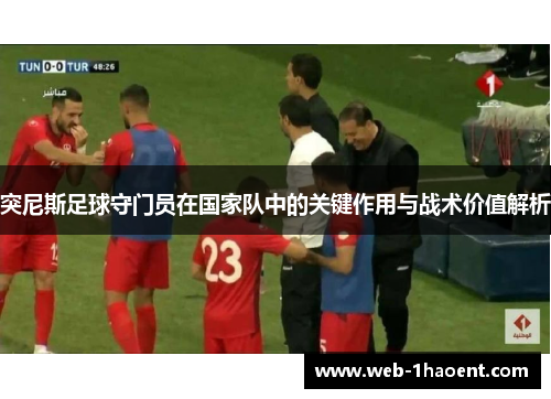 突尼斯足球守门员在国家队中的关键作用与战术价值解析