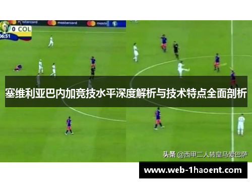 塞维利亚巴内加竞技水平深度解析与技术特点全面剖析