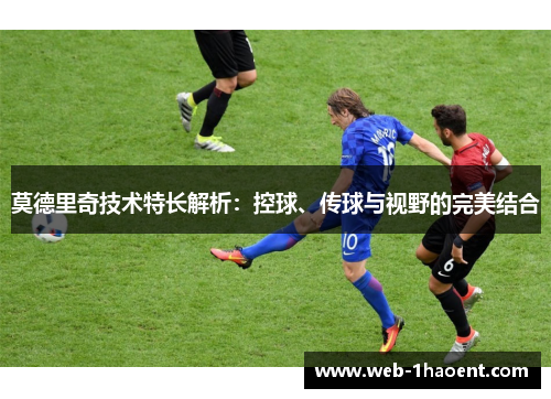 莫德里奇技术特长解析：控球、传球与视野的完美结合