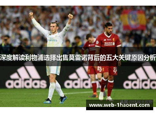 深度解读利物浦选择出售莫雷诺背后的五大关键原因分析