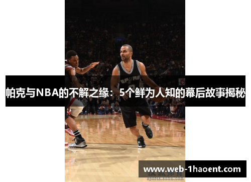 帕克与NBA的不解之缘：5个鲜为人知的幕后故事揭秘