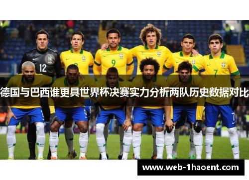 德国与巴西谁更具世界杯决赛实力分析两队历史数据对比 德国与巴西谁更具世界杯决赛实力分析两队历史数据对比