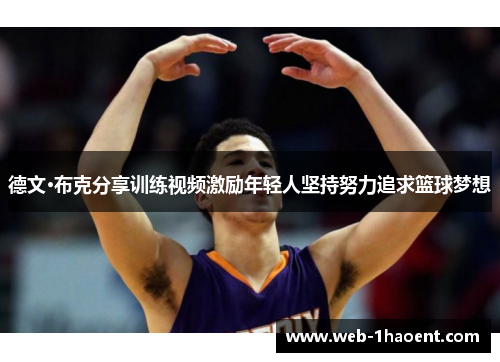 德文·布克分享训练视频激励年轻人坚持努力追求篮球梦想 德文·布克分享训练视频激励年轻人坚持努力追求篮球梦想