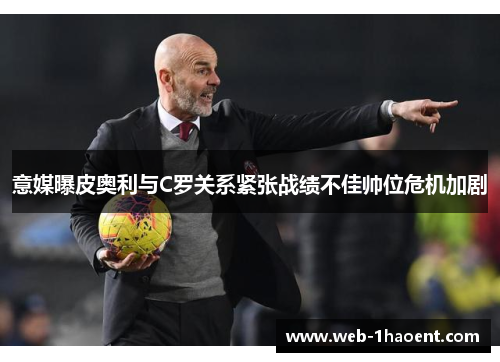 意媒曝皮奥利与C罗关系紧张战绩不佳帅位危机加剧 意媒曝皮奥利与C罗关系紧张战绩不佳帅位危机加剧