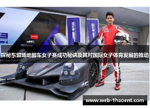 探秘东盟场地脚车女子赛成功秘诀及其对国际女子体育发展的推动 探秘东盟场地脚车女子赛成功秘诀及其对国际女子体育发展的推动