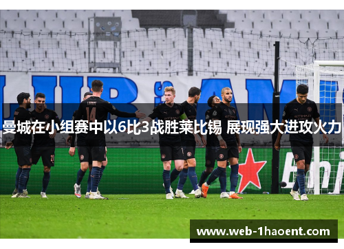曼城在小组赛中以6比3战胜莱比锡 展现强大进攻火力 曼城在小组赛中以6比3战胜莱比锡 展现强大进攻火力