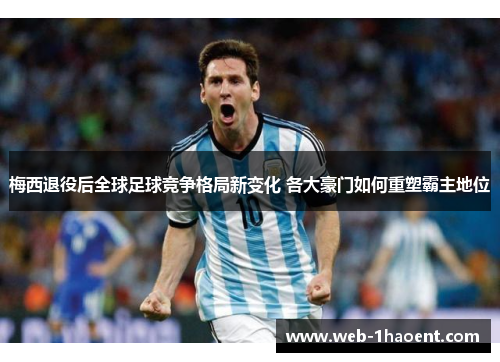 梅西退役后全球足球竞争格局新变化 各大豪门如何重塑霸主地位 梅西退役后全球足球竞争格局新变化 各大豪门如何重塑霸主地位