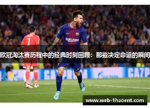 欧冠淘汰赛历程中的经典时刻回顾:那些决定命运的瞬间 欧冠淘汰赛历程中的经典时刻回顾:那些决定命运的瞬间