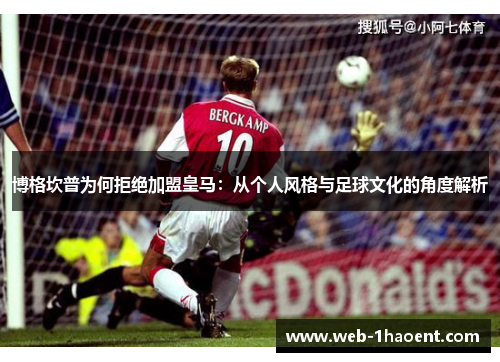 博格坎普为何拒绝加盟皇马:从个人风格与足球文化的角度解析 博格坎普为何拒绝加盟皇马:从个人风格与足球文化的角度解析