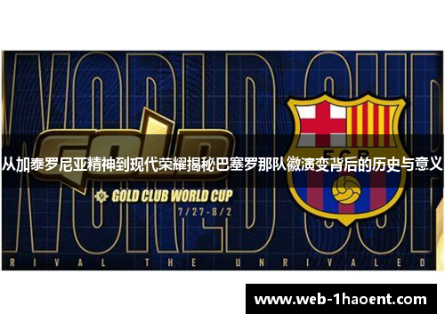 从加泰罗尼亚精神到现代荣耀揭秘巴塞罗那队徽演变背后的历史与意义 从加泰罗尼亚精神到现代荣耀揭秘巴塞罗那队徽演变背后的历史与意义