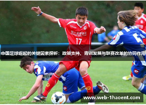 中国足球崛起的关键因素探析：政策支持、青训发展与联赛改革的协同作用