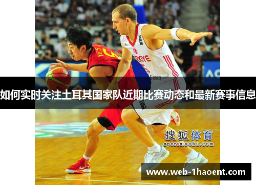 如何实时关注土耳其国家队近期比赛动态和最新赛事信息
