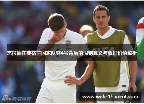 杰拉德在英格兰国家队穿4号背后的深刻意义与象征价值解析