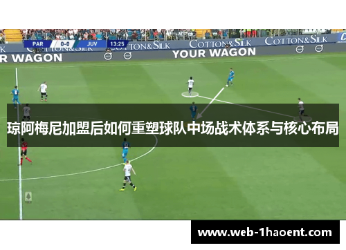 琼阿梅尼加盟后如何重塑球队中场战术体系与核心布局 琼阿梅尼加盟后如何重塑球队中场战术体系与核心布局