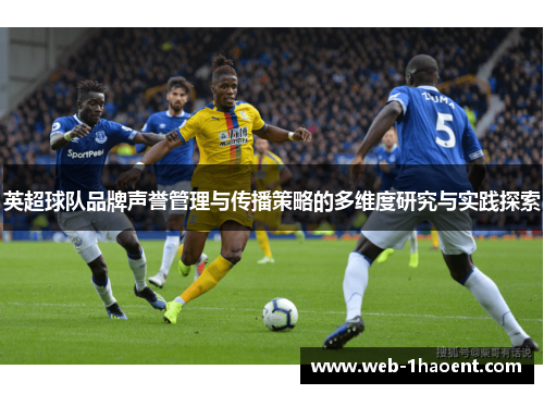 英超球队品牌声誉管理与传播策略的多维度研究与实践探索 英超球队品牌声誉管理与传播策略的多维度研究与实践探索