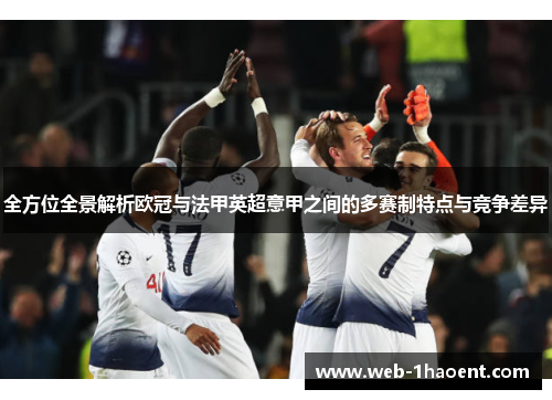 全方位全景解析欧冠与法甲英超意甲之间的多赛制特点与竞争差异 全方位全景解析欧冠与法甲英超意甲之间的多赛制特点与竞争差异