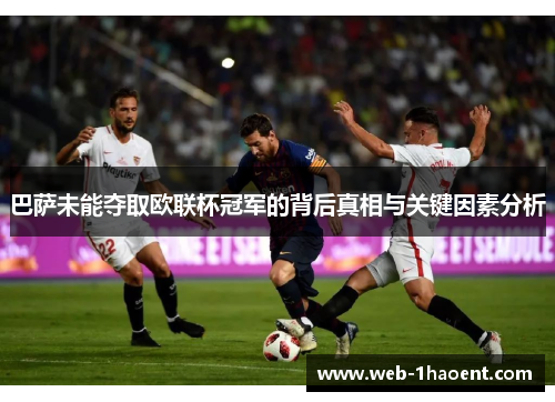 巴萨未能夺取欧联杯冠军的背后真相与关键因素分析 巴萨未能夺取欧联杯冠军的背后真相与关键因素分析