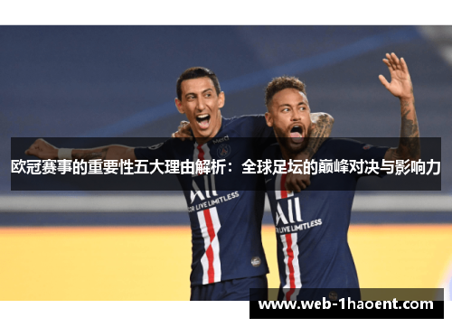 欧冠赛事的重要性五大理由解析:全球足坛的巅峰对决与影响力 欧冠赛事的重要性五大理由解析:全球足坛的巅峰对决与影响力